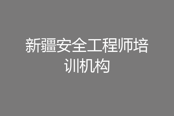 新疆安全工程师培训机构