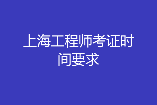上海工程师考证时间要求
