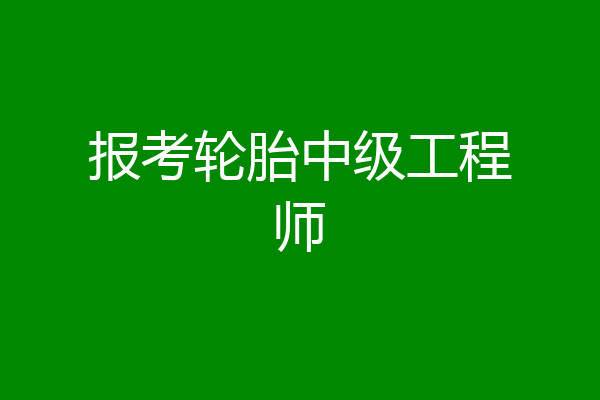 报考轮胎中级工程师