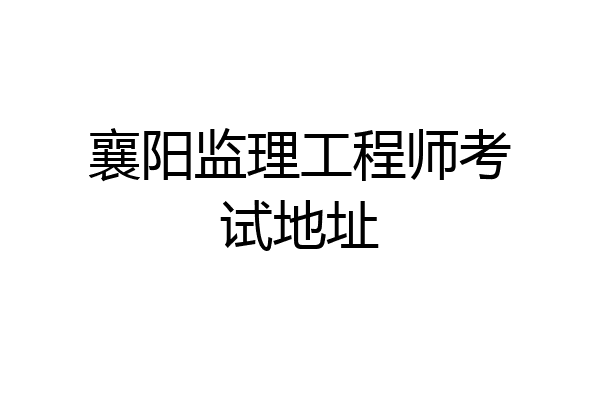 襄阳监理工程师考试地址