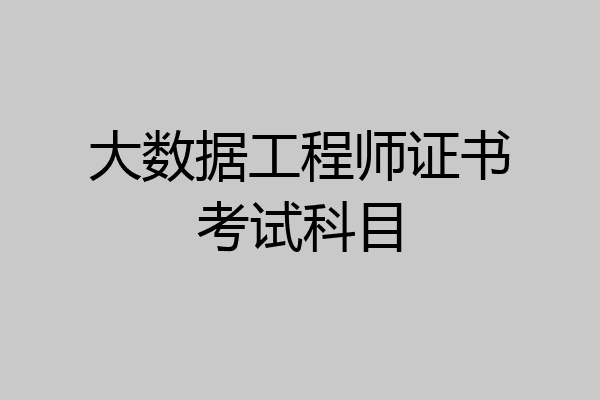 大数据工程师证书考试科目