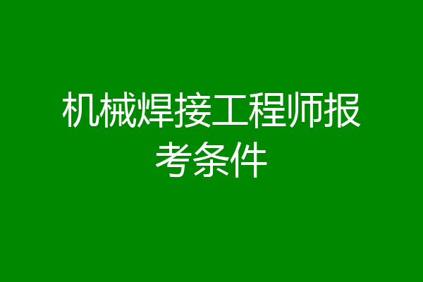 机械焊接工程师报考条件