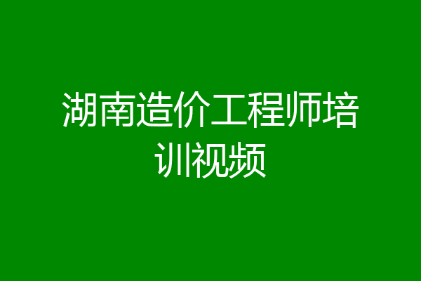 湖南造价工程师培训视频