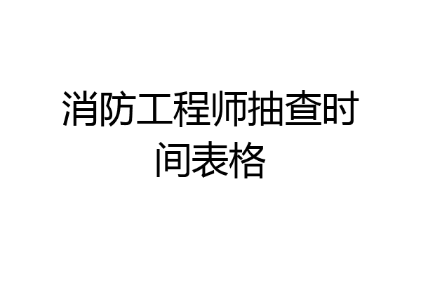 消防工程师抽查时间表格