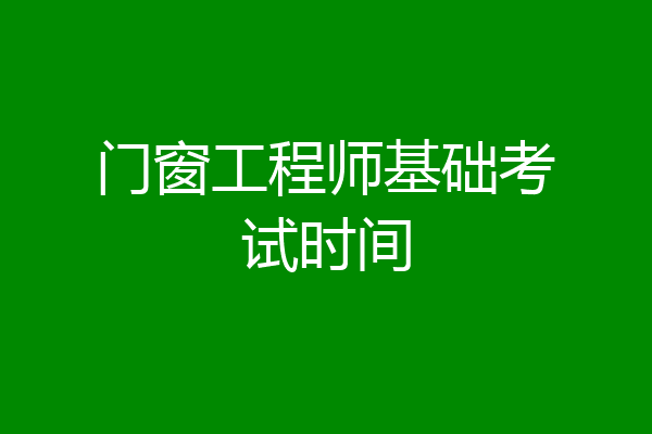 门窗工程师基础考试时间