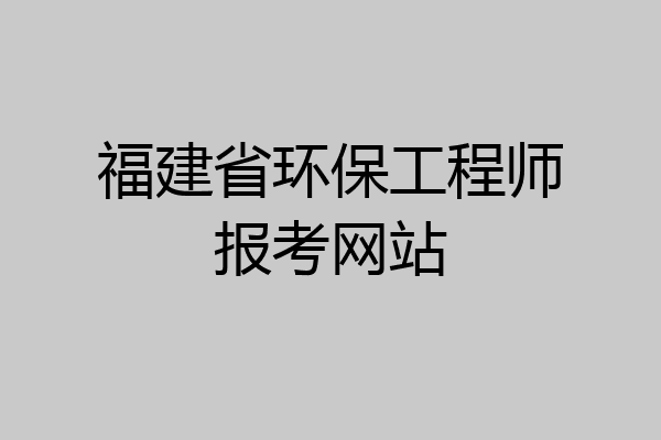 福建省环保工程师报考网站