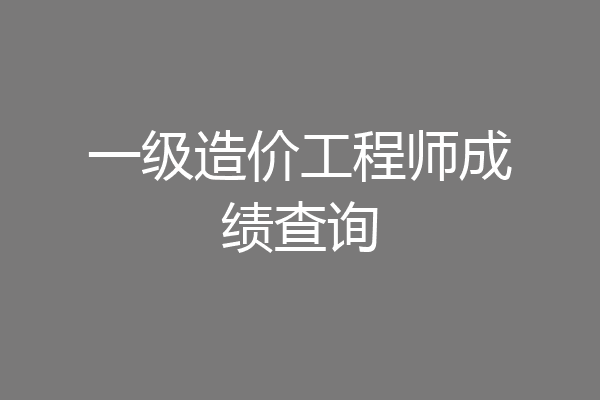一级造价工程师成绩查询