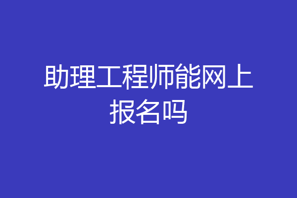 助理工程师能网上报名吗