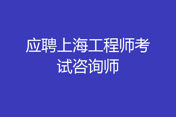 应聘上海工程师考试咨询师