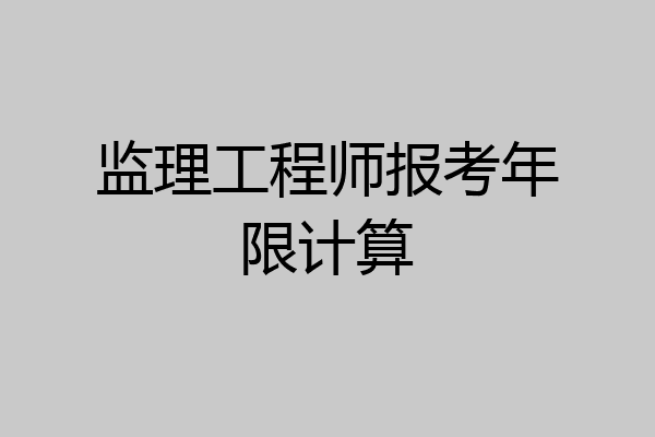 监理工程师报考年限计算