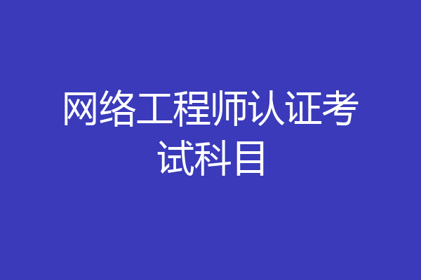 网络工程师认证考试科目