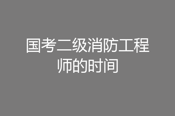 国考二级消防工程师的时间