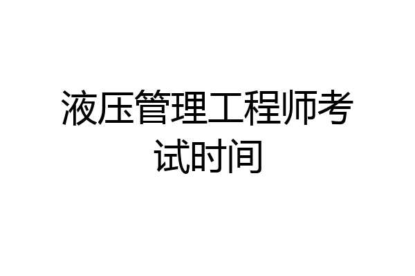 液压管理工程师考试时间