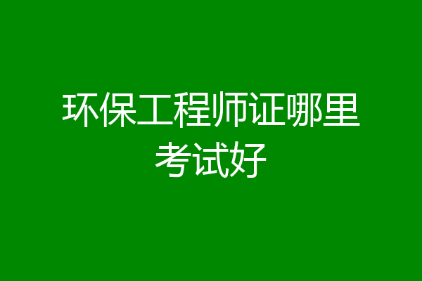 环保工程师证哪里考试好