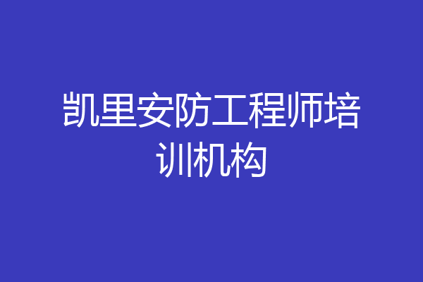 凯里安防工程师培训机构