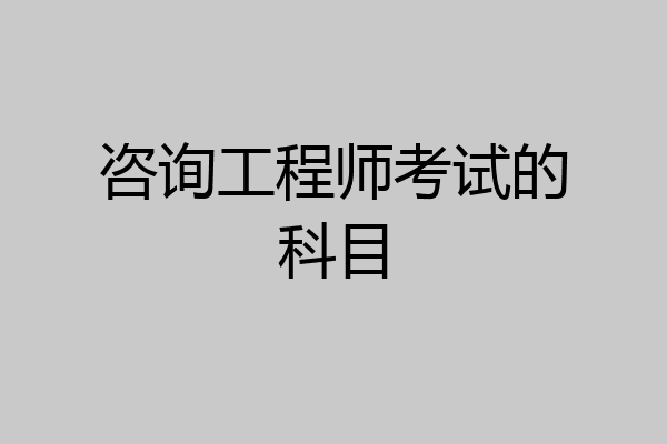 咨询工程师考试的科目