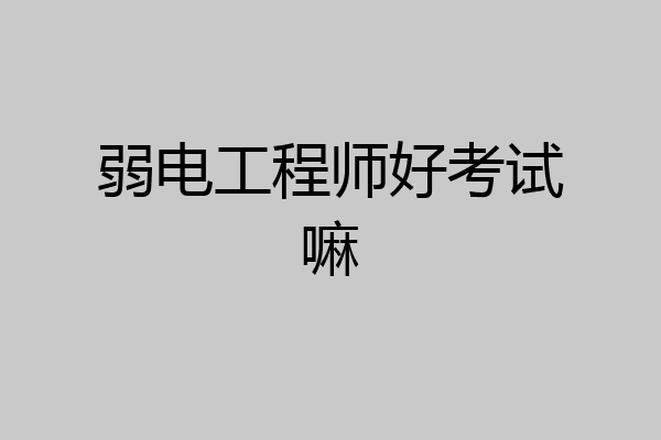 弱电工程师好考试嘛