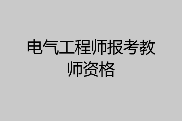 电气工程师报考教师资格