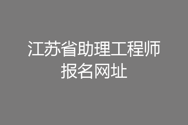 江苏省助理工程师报名网址
