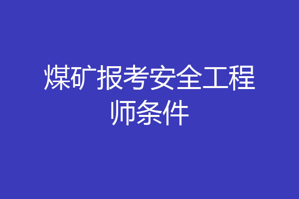 煤矿报考安全工程师条件