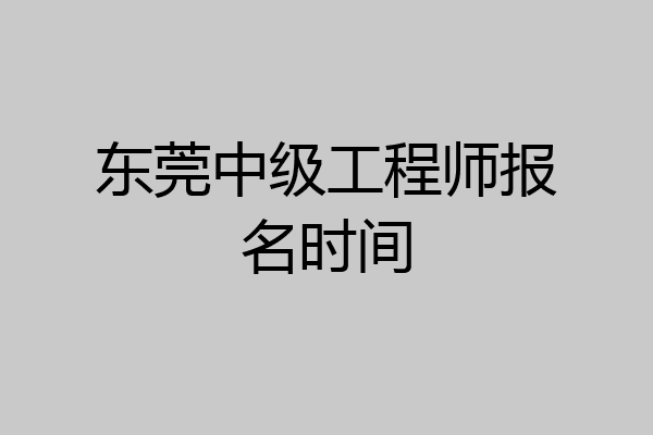 东莞中级工程师报名时间
