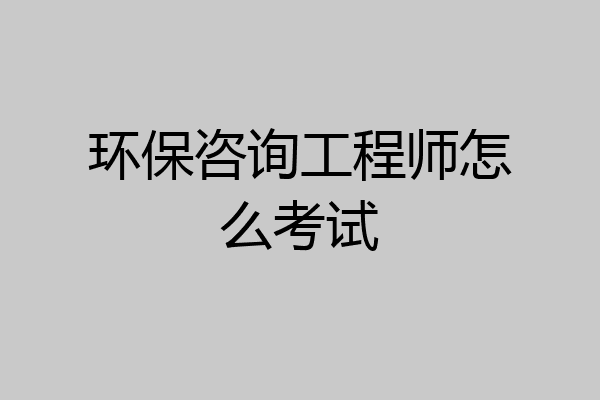 环保咨询工程师怎么考试