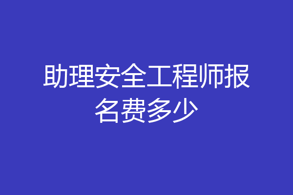 助理安全工程师报名费多少