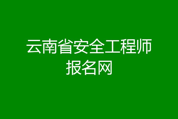 云南省安全工程师报名网