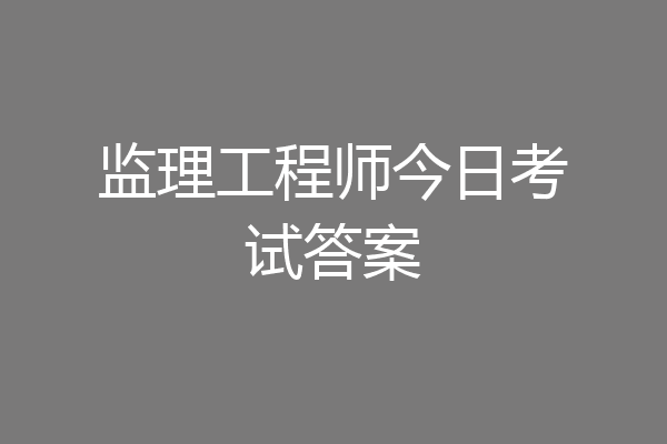 监理工程师今日考试答案