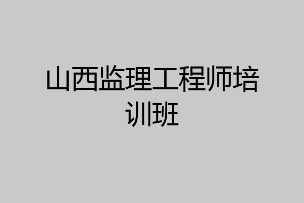 山西监理工程师培训班