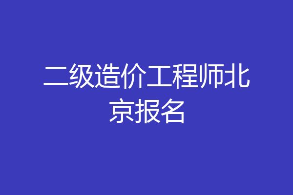 二级造价工程师北京报名