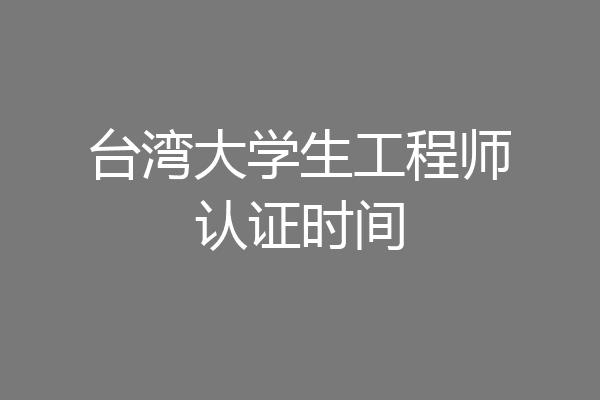 台湾大学生工程师认证时间