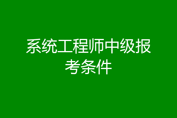 系统工程师中级报考条件