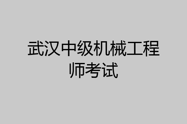 武汉中级机械工程师考试