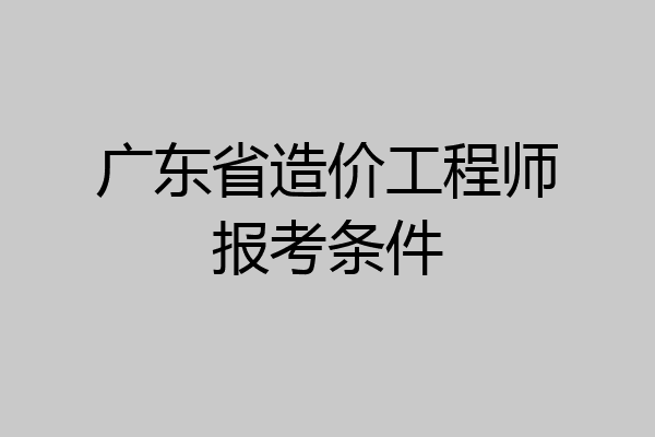 广东省造价工程师报考条件