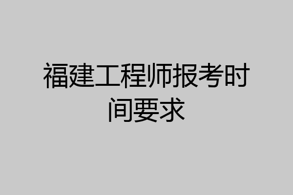 福建工程师报考时间要求
