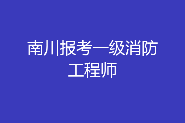 南川报考一级消防工程师