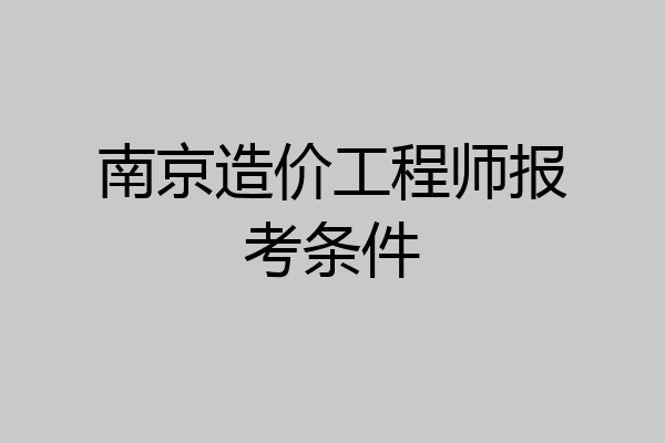 南京造价工程师报考条件