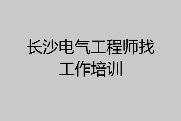 长沙电气工程师找工作培训
