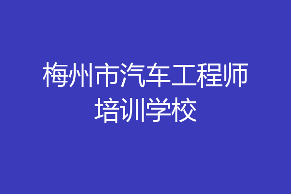梅州市汽车工程师培训学校