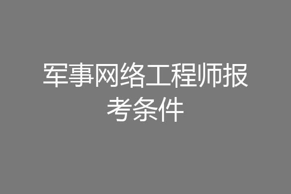 军事网络工程师报考条件
