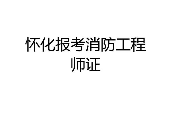 怀化报考消防工程师证