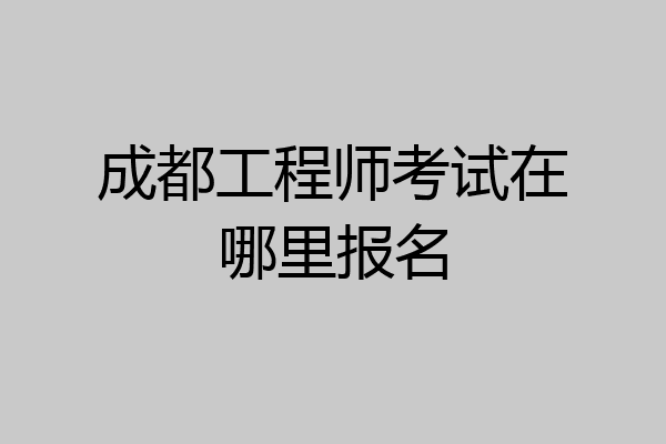 成都工程师考试在哪里报名