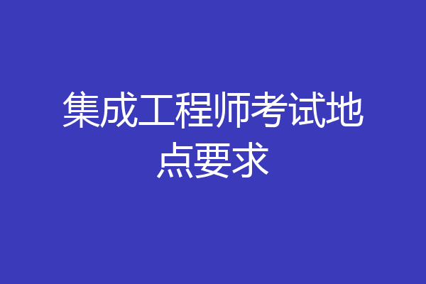集成工程师考试地点要求