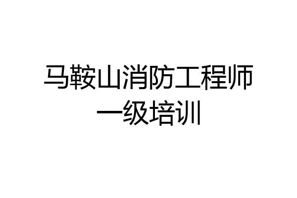马鞍山消防工程师一级培训