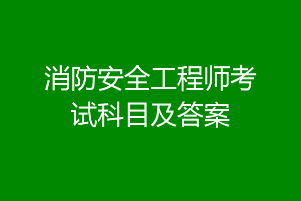消防安全工程师考试科目及答案