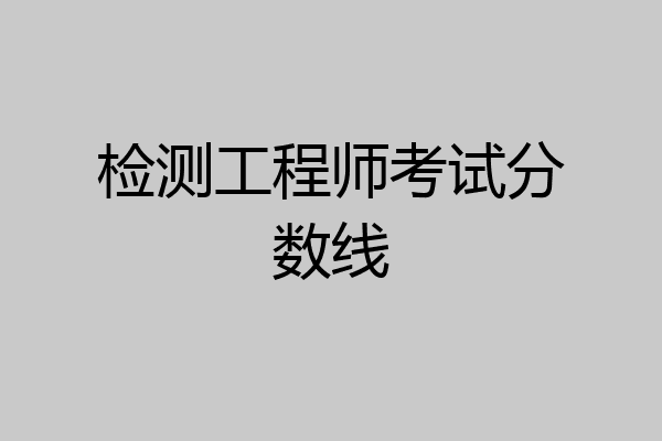 检测工程师考试分数线