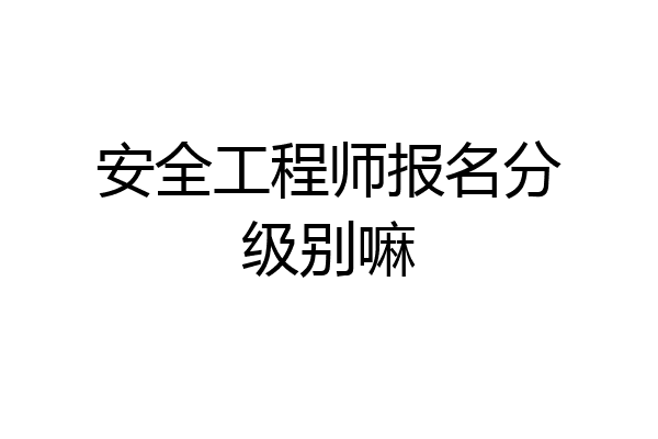 安全工程师报名分级别嘛