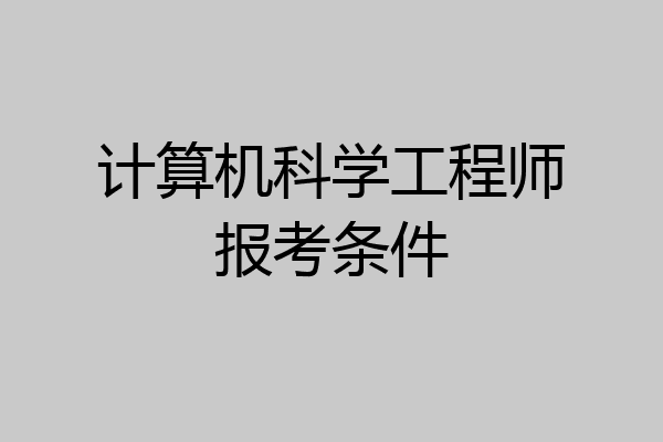 计算机科学工程师报考条件