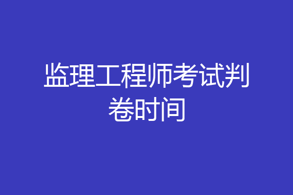 监理工程师考试判卷时间